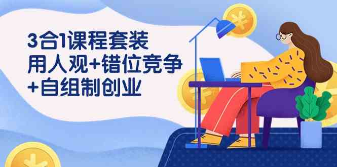 图片[1]-（9392期）3 合1课程套装，用人观+错位竞争+自组 制创业（43节课）-飓风网创资源站