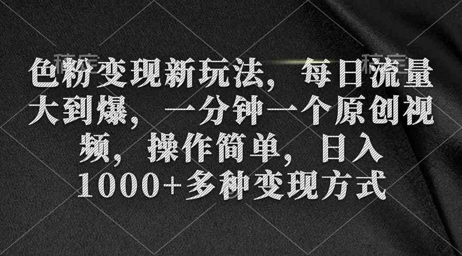 （9282期）色粉变现新玩法，每日流量大到爆，一分钟一个原创视频，操作简单，日入1…-唐人网创