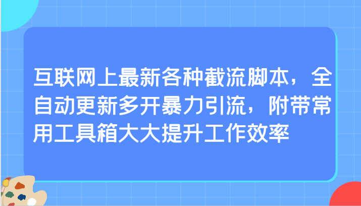 互联网上最新各种截流脚本，全自动更新多开暴力引流，附带常用工具箱大大提升工作效率-小哥网