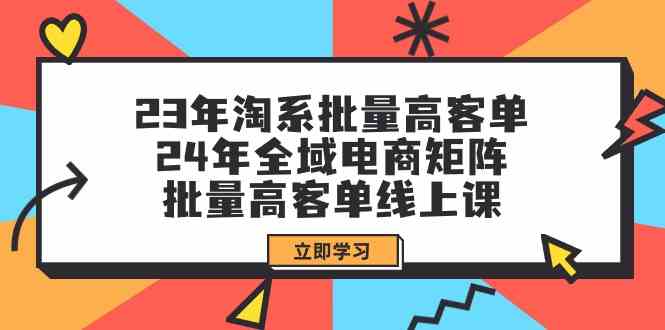 图片[1]-（9636期）23年淘系批量高客单+24年全域电商矩阵，批量高客单线上课（109节课）-飓风网创资源站