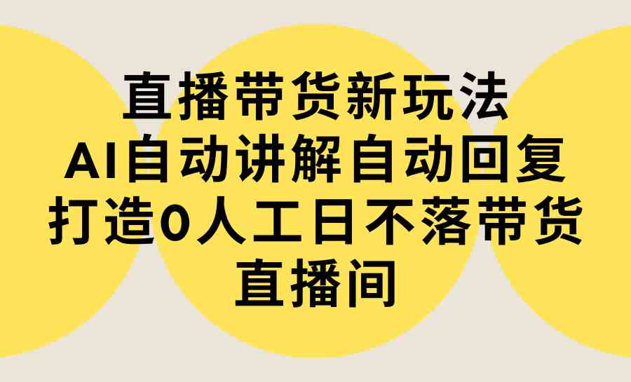 图片[1]-（9328期）直播带货新玩法，AI自动讲解自动回复 打造0人工日不落带货直播间-教程+软件-飓风网创资源站