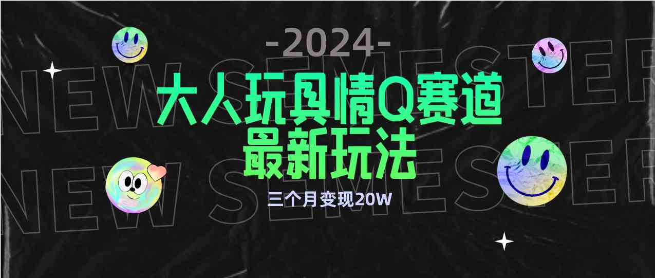 （9490期）全新大人玩具情Q赛道合规新玩法 零投入 不封号流量多渠道变现 3个月变现20W-小哥网