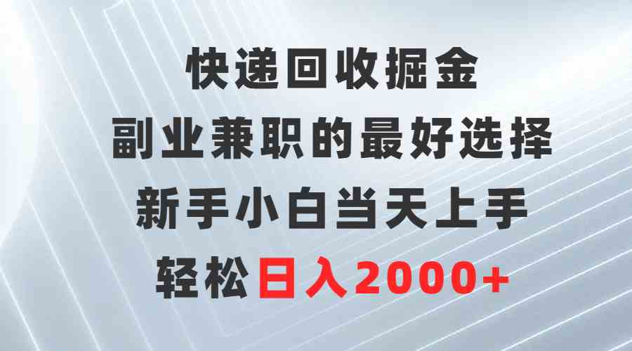 （9546期）快递回收掘金，副业兼职的最好选择，新手小白当天上手，轻松日入2000+-小哥网