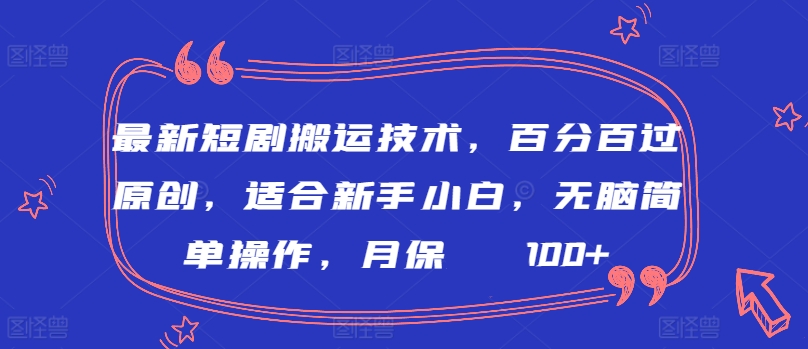 最新短剧搬运技术，百分百过原创，适合新手小白，无脑简单操作，月保底2000+-小哥网