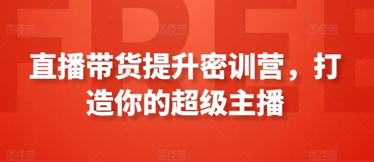 直播带货提升密训营，打造你的超级主播-小哥网