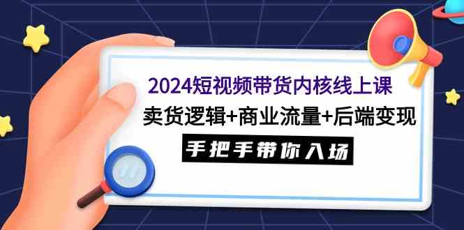 图片[1]-（9471期）2024短视频带货内核线上课：卖货逻辑+商业流量+后端变现，手把手带你入场-飓风网创资源站