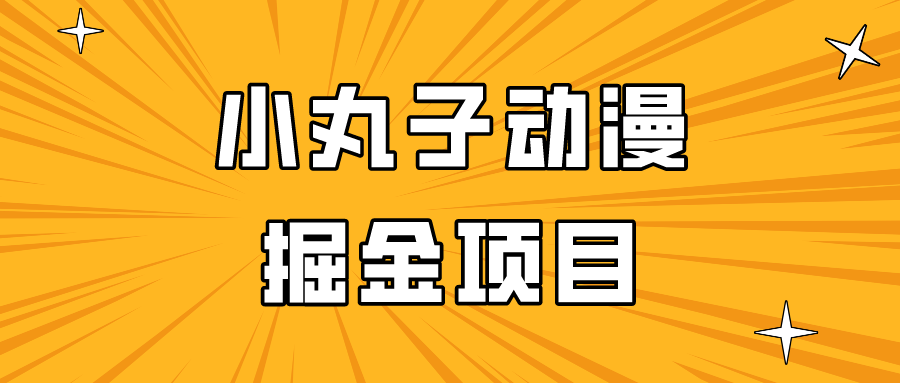 日入300的小丸子动漫掘金项目，简单好上手，适合所有朋友操作！-小哥网