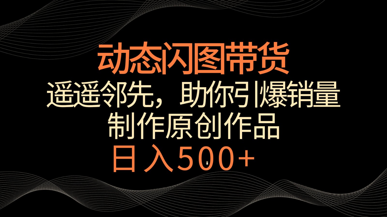 动态闪图带货，遥遥领先，冷门玩法，助你轻松引爆销量！日入500+-酷吧易资源网