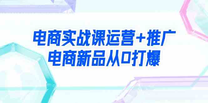 图片[1]-（9313期）电商实战课运营+推广，电商新品从0打爆（99节视频课）-飓风网创资源站