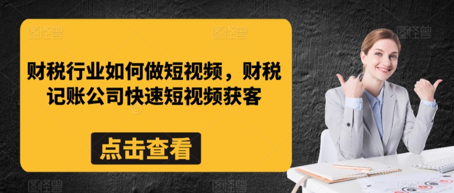 财税行业如何做短视频，财税记账公司快速短视频获客-小哥网