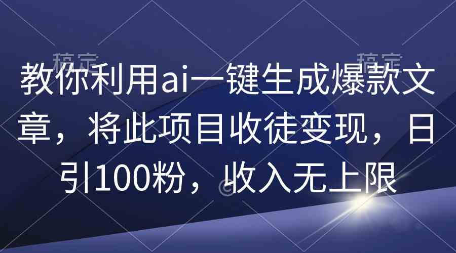 （9495期）教你利用ai一键生成爆款文章，将此项目收徒变现，日引100粉，收入无上限-小哥网