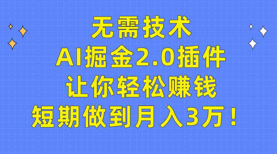 （9535期）无需技术，AI掘金2.0插件让你轻松赚钱，短期做到月入3万！-小哥网