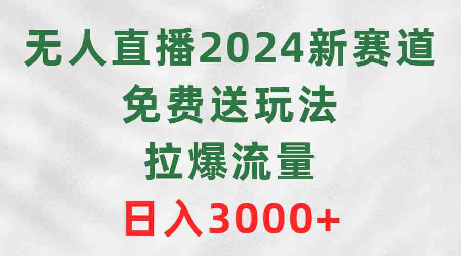 （9496期）无人直播2024新赛道，免费送玩法，拉爆流量，日入3000+-小哥网