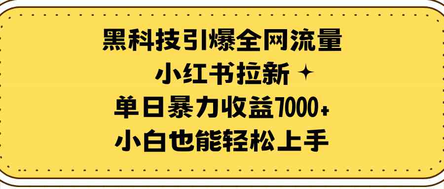 图片[1]-（9679期）黑科技引爆全网流量小红书拉新，单日暴力收益7000+，小白也能轻松上手-飓风网创资源站