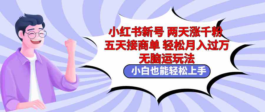 （9239期）小红书新号两天涨千粉五天接商单轻松月入过万 无脑搬运玩法 小白也能轻…-小哥网