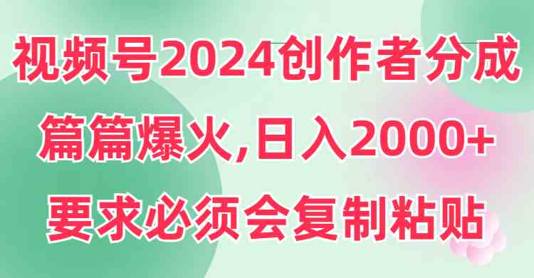 图片[1]-（9292期）视频号2024创作者分成，片片爆火，要求必须会复制粘贴，日入2000+-飓风网创资源站