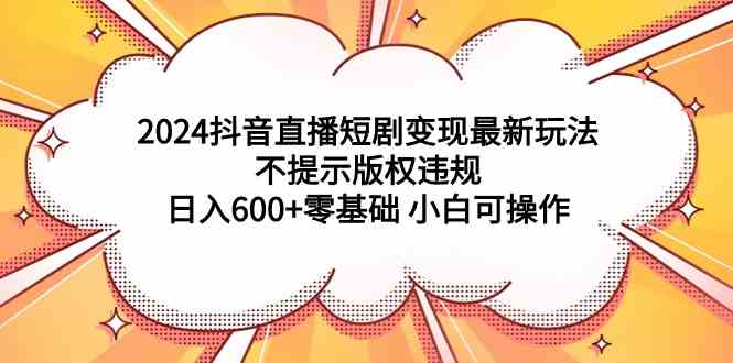 图片[1]-（9305期）2024抖音直播短剧变现最新玩法，不提示版权违规 日入600+零基础 小白可操作-飓风网创资源站