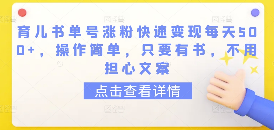 育儿书单号涨粉快速变现每天500+，操作简单，只要有书，不用担心文案-小哥网