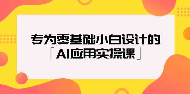 图片[1]-（9578期）专为零基础小白设计的「AI应用实操课」-飓风网创资源站