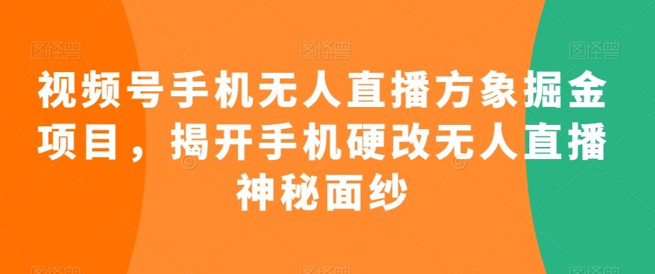 视频号手机无人直播方象掘金项目，揭开手机硬改无人直播神秘面纱-小哥网