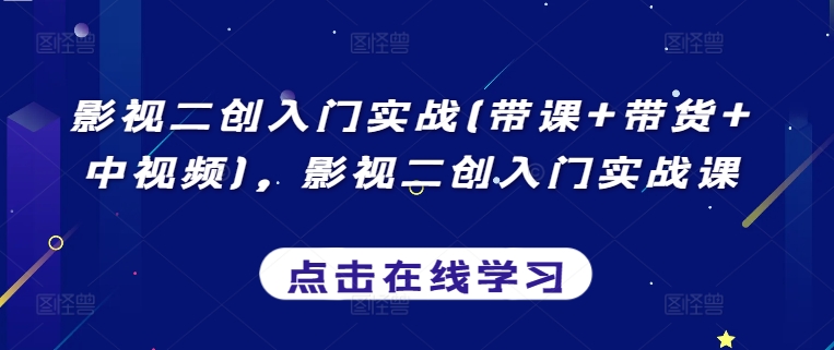 影视二创入门实战(带课+带货+中视频)，影视二创入门实战课-小哥网