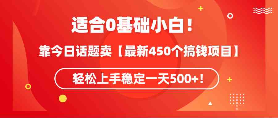 图片[1]-（9268期）适合0基础小白！靠今日话题卖【最新450个搞钱方法】轻松上手稳定一天500+！-飓风网创资源站