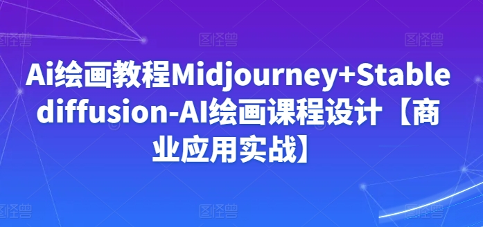 Ai绘画教程Midjourney+Stablediffusion-AI绘画课程设计【商业应用实战】-小哥网