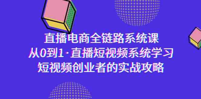 （9175期）直播电商-全链路系统课，从0到1·直播短视频系统学习，短视频创业者的实战-南丰网创