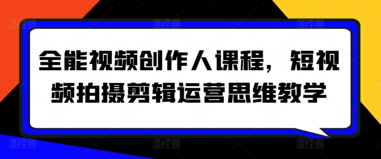 全能视频创作人课程，短视频拍摄剪辑运营思维教学-小哥网