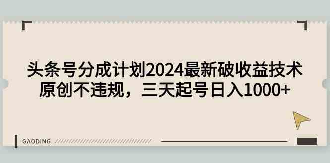 图片[1]-（9455期）头条号分成计划2024最新破收益技术，原创不违规，三天起号日入1000+-飓风网创资源站