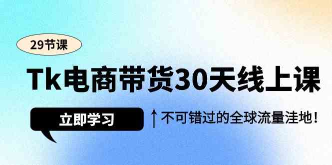 图片[1]-（9463期）Tk电商带货30天线上课，不可错过的全球流量洼地（29节课）-飓风网创资源站