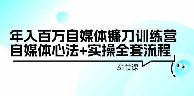 年入百万自媒体镰刀训练营：自媒体心法+实操全套流程（31节课）-小哥网