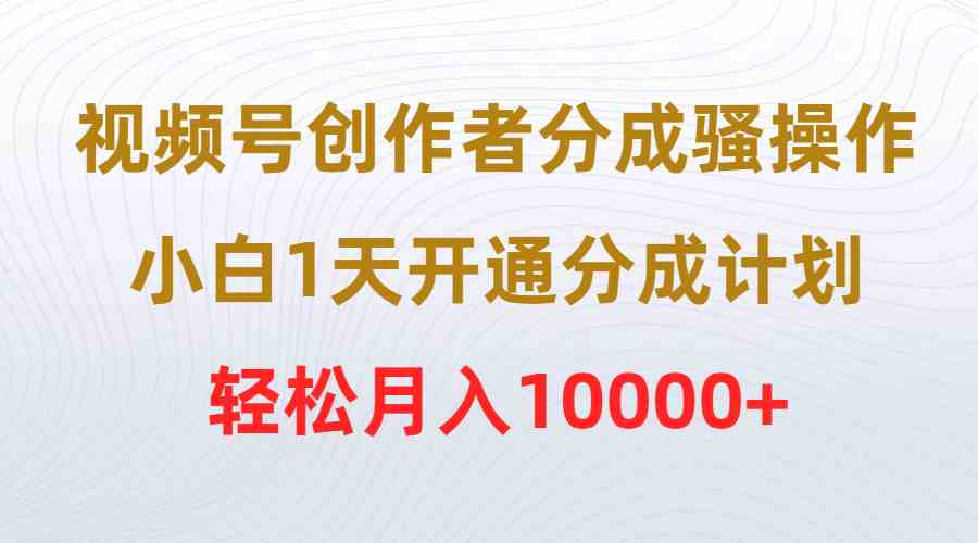 图片[1]-（9656期）视频号创作者分成骚操作，小白1天开通分成计划，轻松月入10000+-飓风网创资源站