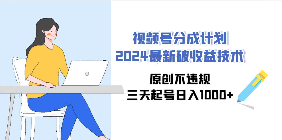 （9289期）视频号分成计划2024最新破收益技术，原创不违规，三天起号日入1000+-小哥网