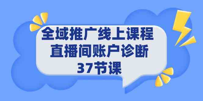 图片[1]-（9577期）全域推广线上课程 _ 直播间账户诊断 37节课-飓风网创资源站