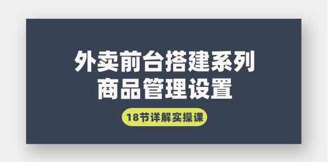 （9274期）外卖前台搭建系列｜商品管理设置，18节详解实操课-小哥网