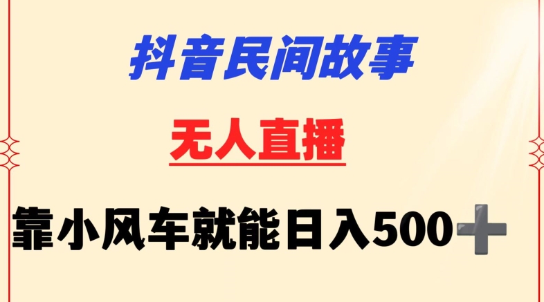 抖音民间故事无人挂机靠小风车一天500+小白也能操作-小哥网