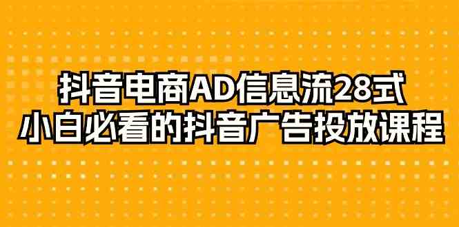 图片[1]-（9299期）抖音电商-AD信息流 28式，小白必看的抖音广告投放课程-29节-飓风网创资源站