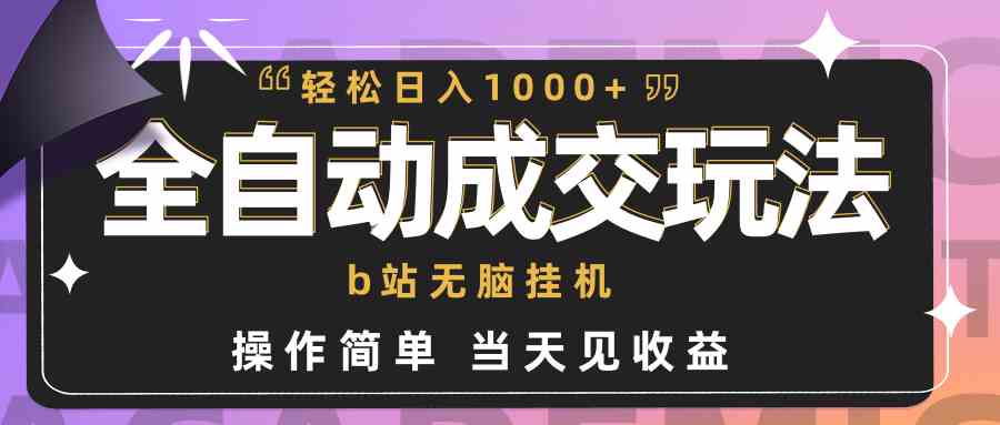 （9453期）全自动成交  b站无脑挂机 小白闭眼操作 轻松日入1000+ 操作简单 当天见收益-南丰网创