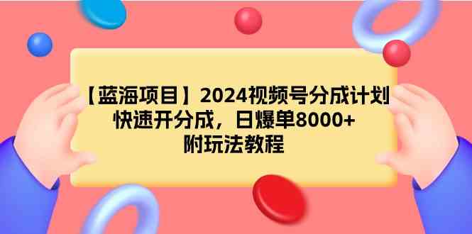 图片[1]-（9308期）【蓝海项目】2024视频号分成计划，快速开分成，日爆单8000+，附玩法教程-飓风网创资源站