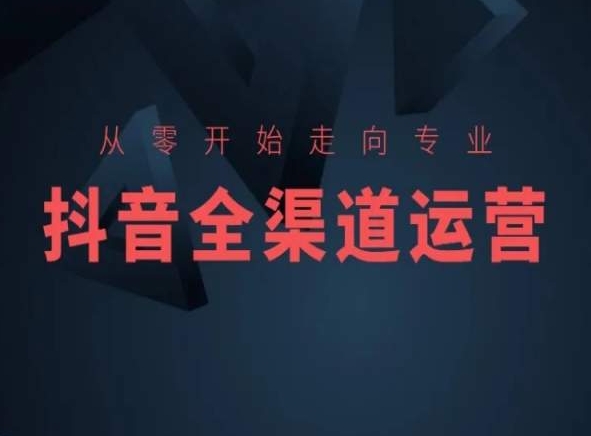 从零开始走向专业，抖音全渠道运营，抖音电商培训-时尚博客