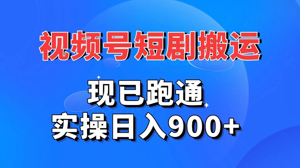 视频号短剧搬运，现已跑通。实操日入900+-小哥网