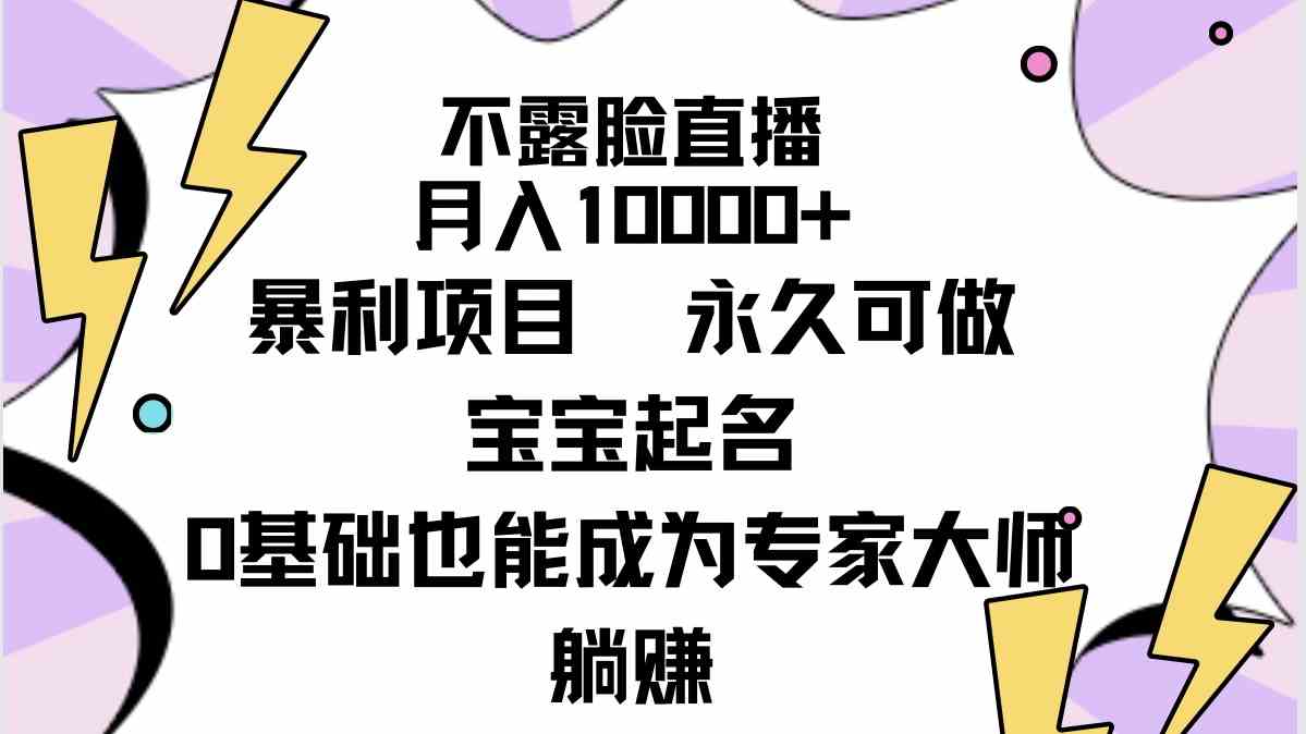 图片[1]-（9326期）不露脸直播，月入10000+暴利项目，永久可做，宝宝起名（详细教程+软件）-飓风网创资源站