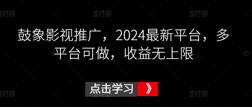 鼓象影视推广，2024最新平台，多平台可做，收益无上限-小哥网