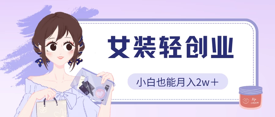 女装轻创业，小白也能月入2w＋，保姆式教学-时尚博客