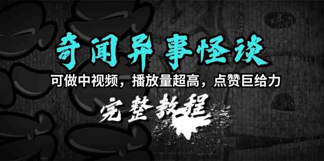 （9363期）奇闻异事怪谈完整教程，可做中视频，播放量超高，点赞巨给力（教程+素材）-小哥网