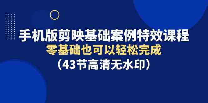 图片[1]-（9594期）手机版剪映基础案例特效课程，零基础也可以轻松完成（43节高清无水印）-飓风网创资源站