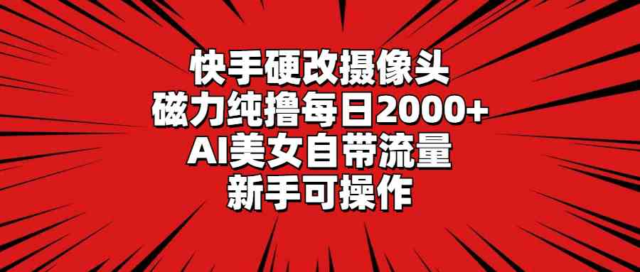 （9188期）快手硬改摄像头，磁力纯撸每日2000+，AI美女自带流量，新手可操作-小哥网