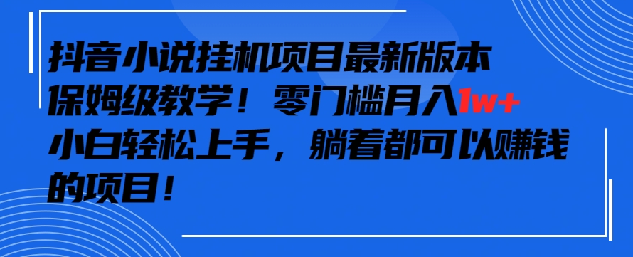 抖音最新小说挂机项目，保姆级教学，零成本月入1w+，小白轻松上手-小哥网