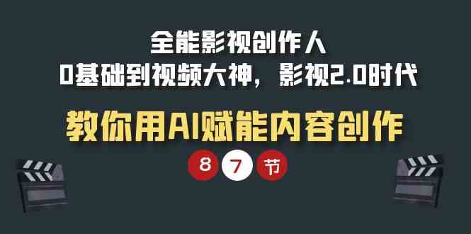 （9543期）全能-影视 创作人，0基础到视频大神，影视2.0时代，教你用AI赋能内容创作-小哥网